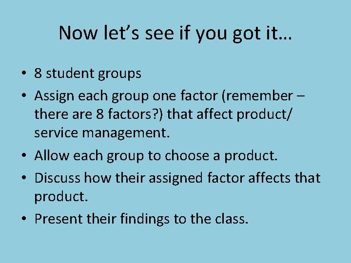 Now let’s see if you got it… • 8 student groups • Assign each