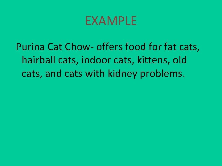 EXAMPLE Purina Cat Chow- offers food for fat cats, hairball cats, indoor cats, kittens,