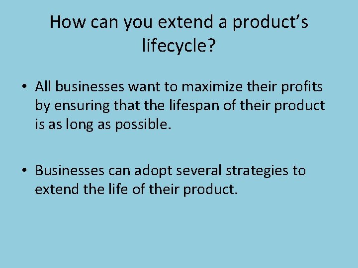 How can you extend a product’s lifecycle? • All businesses want to maximize their