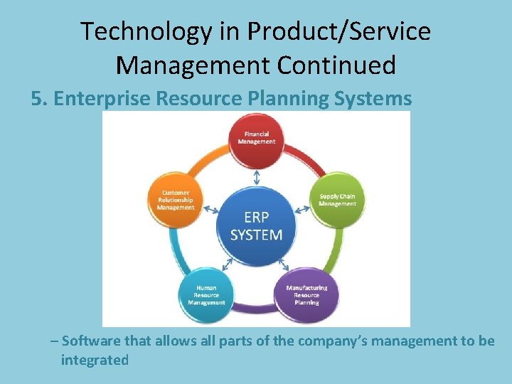 Technology in Product/Service Management Continued 5. Enterprise Resource Planning Systems – Software that allows