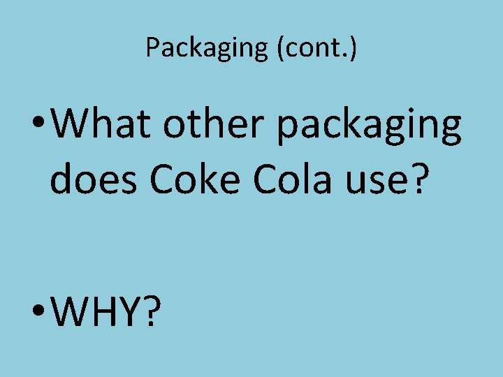 Packaging (cont. ) • What other packaging does Coke Cola use? • WHY? 