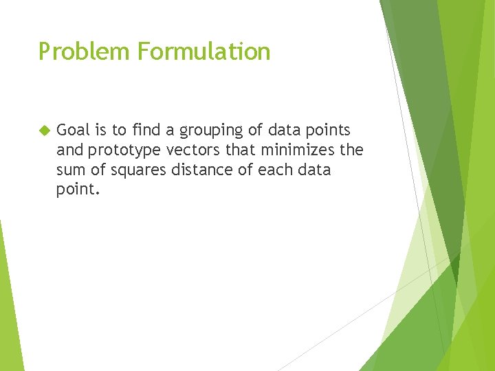 Problem Formulation Goal is to find a grouping of data points and prototype vectors