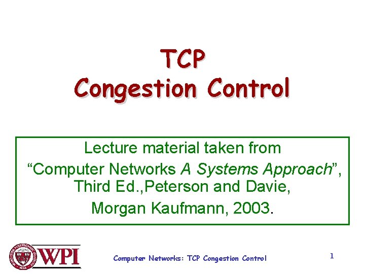 TCP Congestion Control Lecture material taken from “Computer Networks A Systems Approach”, Third Ed. TCP Congestion Control Lecture material taken from “Computer Networks A Systems Approach”, Third Ed.