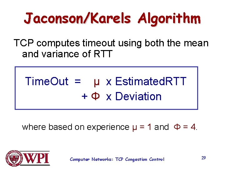 Jaconson/Karels Algorithm TCP computes timeout using both the mean and variance of RTT Time. Jaconson/Karels Algorithm TCP computes timeout using both the mean and variance of RTT Time.