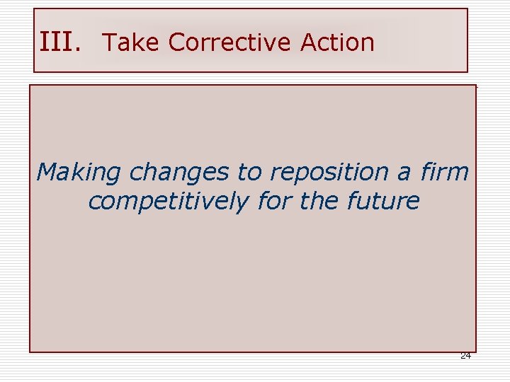 III. Take Corrective Action Making changes to reposition a firm competitively for the future