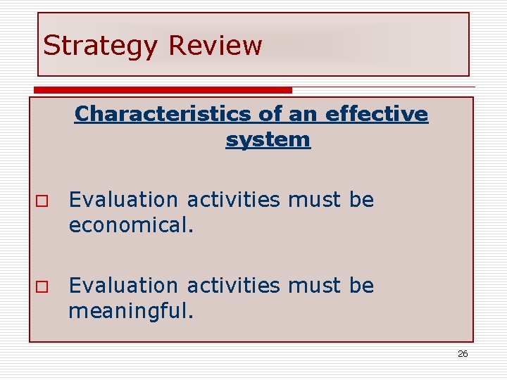 Strategy Review Characteristics of an effective system o Evaluation activities must be economical. o