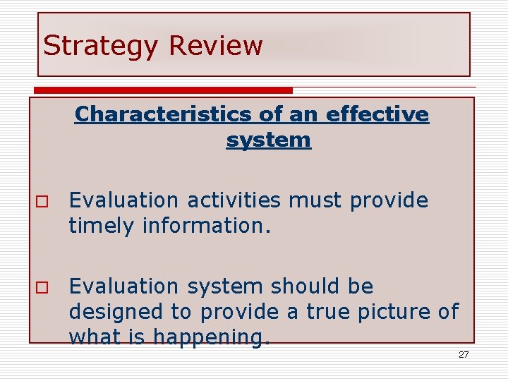 Strategy Review Characteristics of an effective system o Evaluation activities must provide timely information.