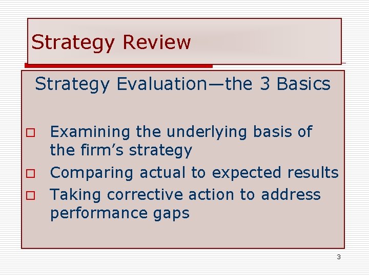 Strategy Review Strategy Evaluation—the 3 Basics Examining the underlying basis of the firm’s strategy
