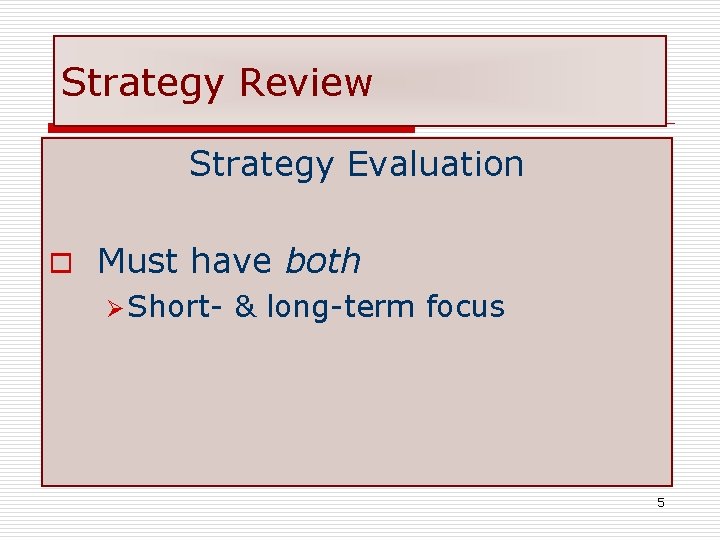 Strategy Review Strategy Evaluation o Must have both Ø Short- & long-term focus 5