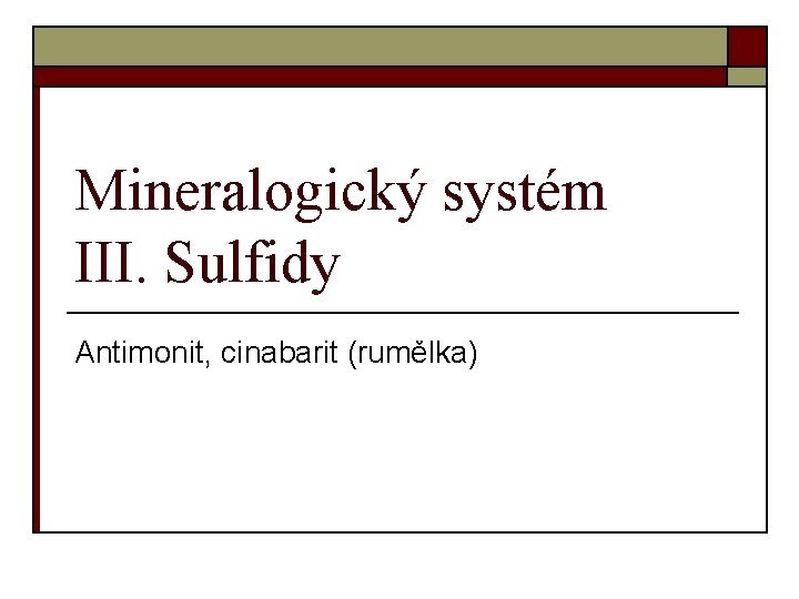 Mineralogický systém III. Sulfidy Antimonit, cinabarit (rumělka) 