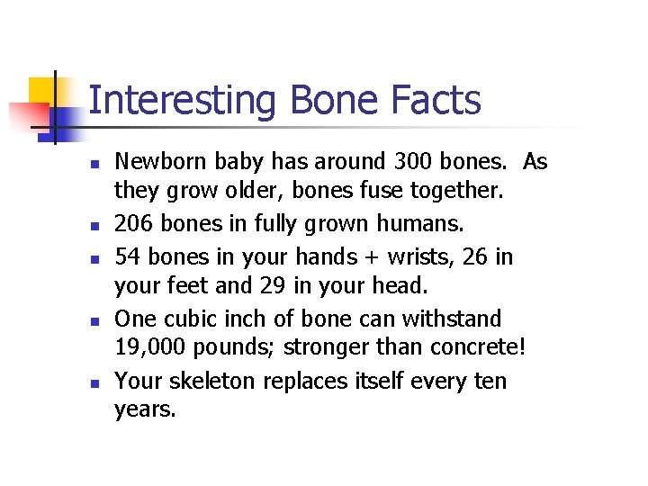Interesting Bone Facts n n n Newborn baby has around 300 bones. As they