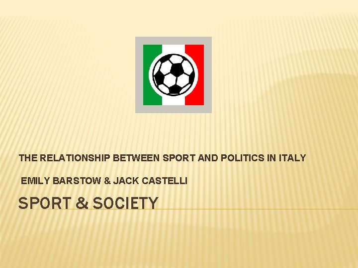 THE RELATIONSHIP BETWEEN SPORT AND POLITICS IN ITALY EMILY BARSTOW & JACK CASTELLI SPORT