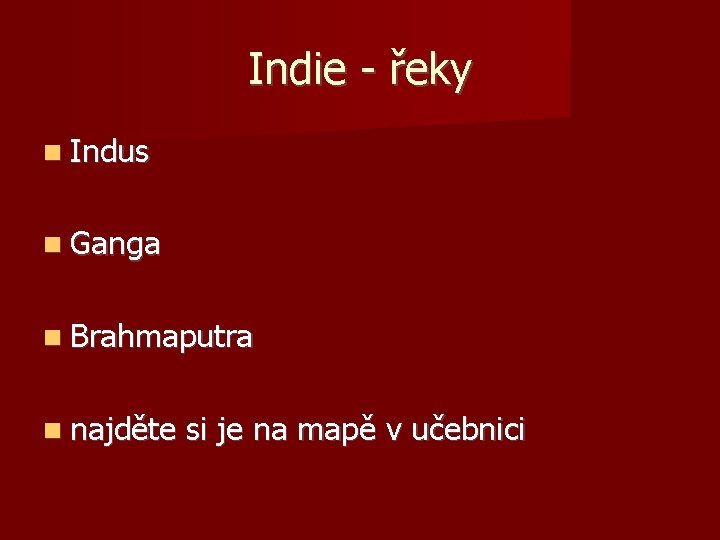 Indie - řeky Indus Ganga Brahmaputra najděte si je na mapě v učebnici 