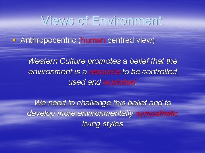 Views of Environment § Anthropocentric (human centred view) Western Culture promotes a belief that