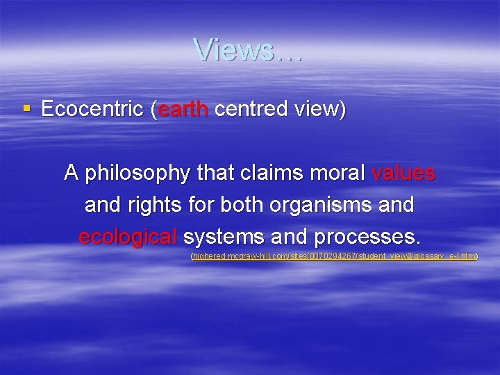 Views… § Ecocentric (earth centred view) A philosophy that claims moral values and rights