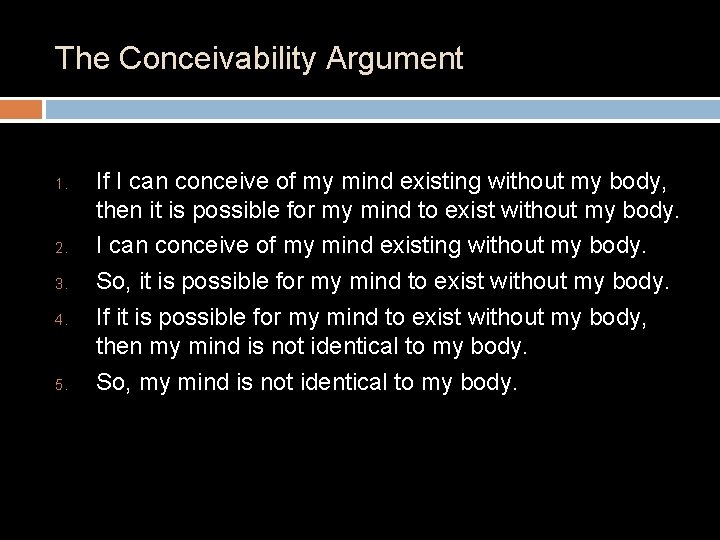 The Conceivability Argument 1. 2. 3. 4. 5. If I can conceive of my The Conceivability Argument 1. 2. 3. 4. 5. If I can conceive of my