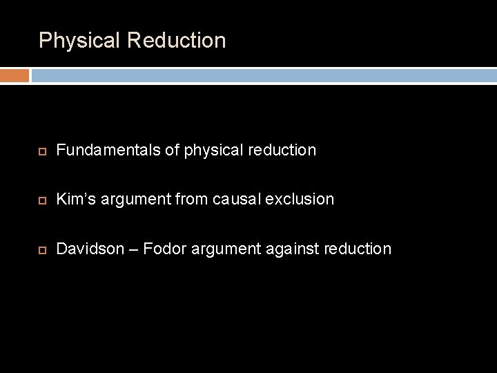 Physical Reduction Fundamentals of physical reduction Kim’s argument from causal exclusion Davidson – Fodor Physical Reduction Fundamentals of physical reduction Kim’s argument from causal exclusion Davidson – Fodor