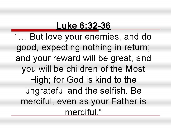 Luke 6: 32 -36 “… But love your enemies, and do good, expecting nothing