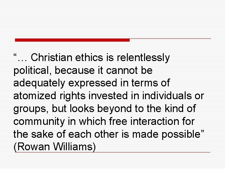 “… Christian ethics is relentlessly political, because it cannot be adequately expressed in terms