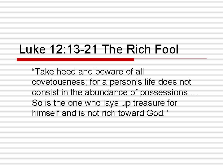 Luke 12: 13 -21 The Rich Fool “Take heed and beware of all covetousness;
