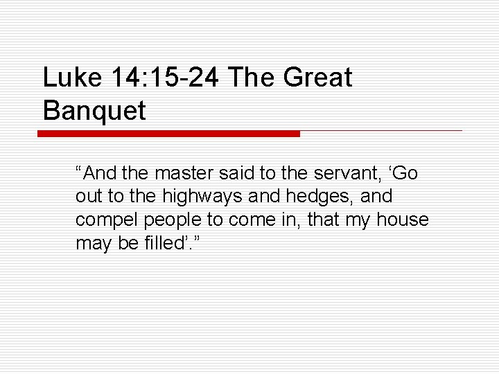 Luke 14: 15 -24 The Great Banquet “And the master said to the servant,