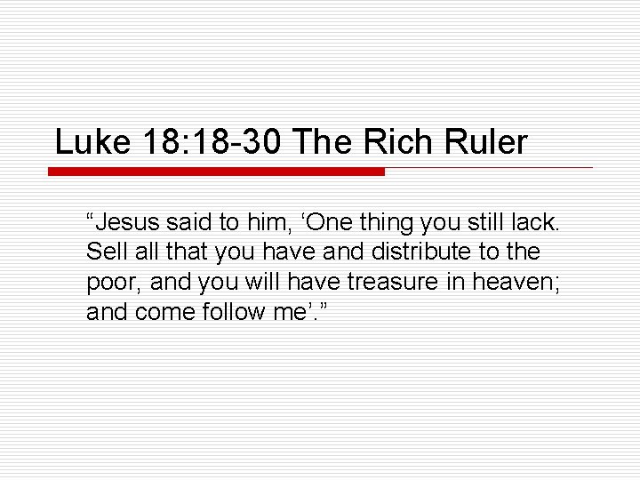 Luke 18: 18 -30 The Rich Ruler “Jesus said to him, ‘One thing you