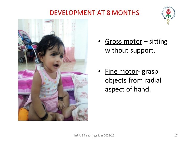 DEVELOPMENT AT 8 MONTHS • Gross motor – sitting without support. • Fine motor-