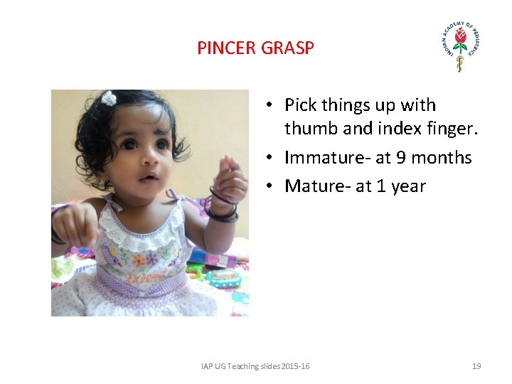 PINCER GRASP • Pick things up with thumb and index finger. • Immature- at