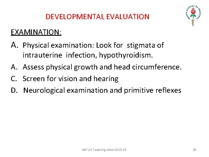 DEVELOPMENTAL EVALUATION EXAMINATION: A. Physical examination: Look for stigmata of intrauterine infection, hypothyroidism. A.
