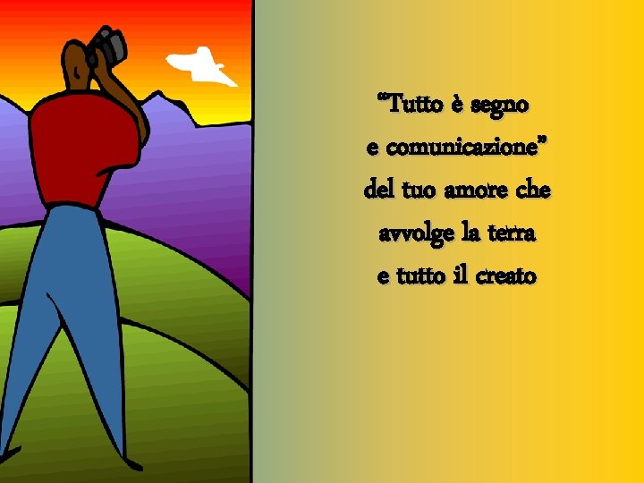 “Tutto è segno e comunicazione” del tuo amore che avvolge la terra e tutto