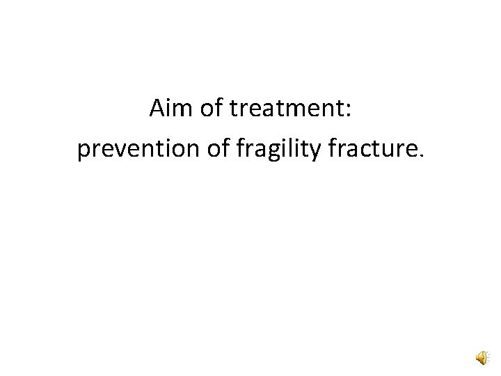 Aim of treatment: prevention of fragility fracture. 