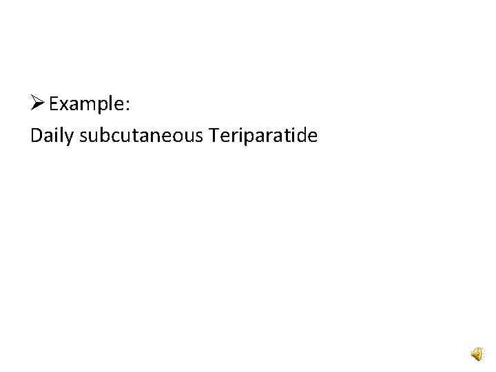 Ø Example: Daily subcutaneous Teriparatide 