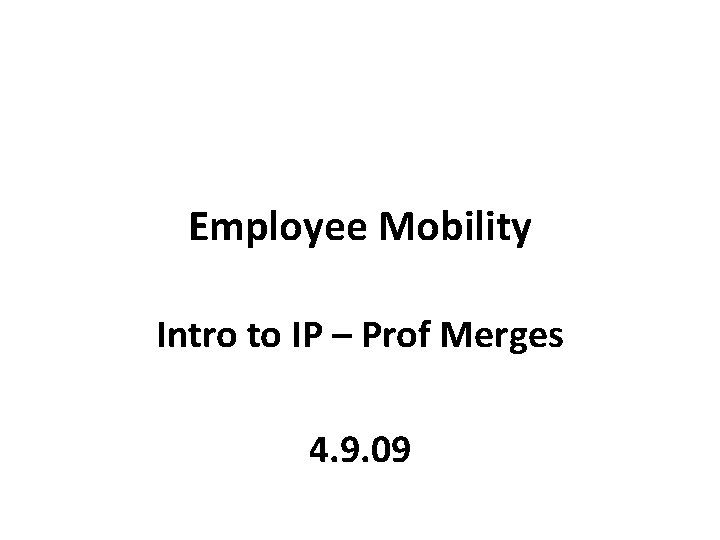 Employee Mobility Intro to IP – Prof Merges 4. 9. 09 