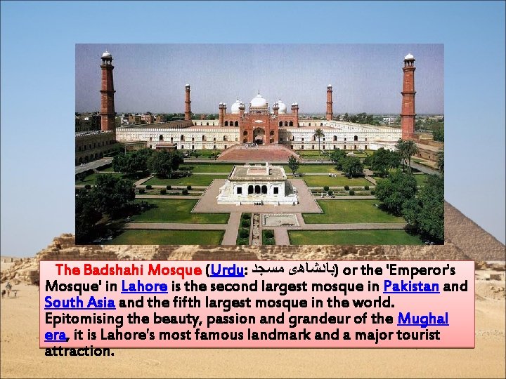  The Badshahi Mosque (Urdu: ﻣﺴﺠﺪ )ﺑﺎﺩﺷﺎھی or the 'Emperor's Mosque' in Lahore is