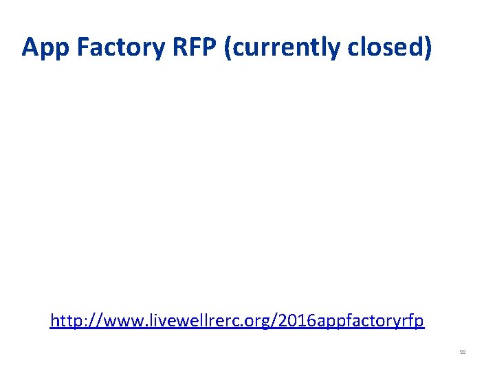App Factory RFP (currently closed) http: //www. livewellrerc. org/2016 appfactoryrfp 22 