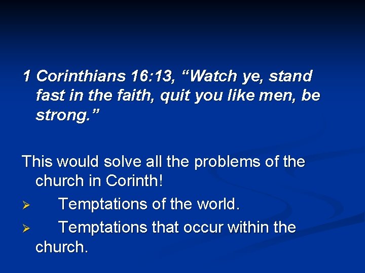 1 Corinthians 16: 13, “Watch ye, stand fast in the faith, quit you like