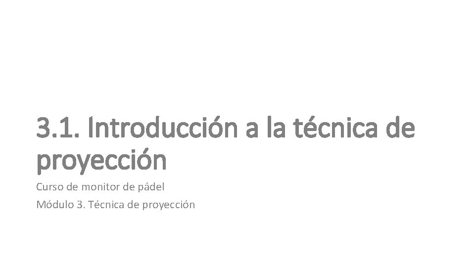 3. 1. Introducción a la técnica de proyección Curso de monitor de pádel Módulo