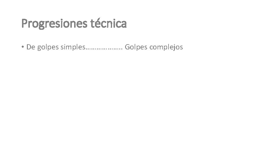 Progresiones técnica • De golpes simples………………. . Golpes complejos 