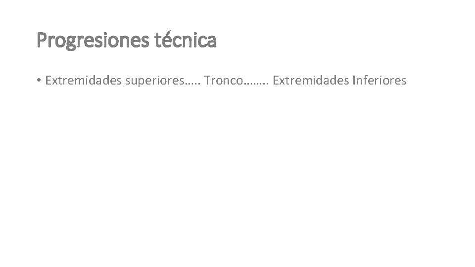 Progresiones técnica • Extremidades superiores…. . Tronco……. . Extremidades Inferiores 