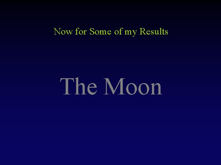 Now for Some of my Results The Moon 