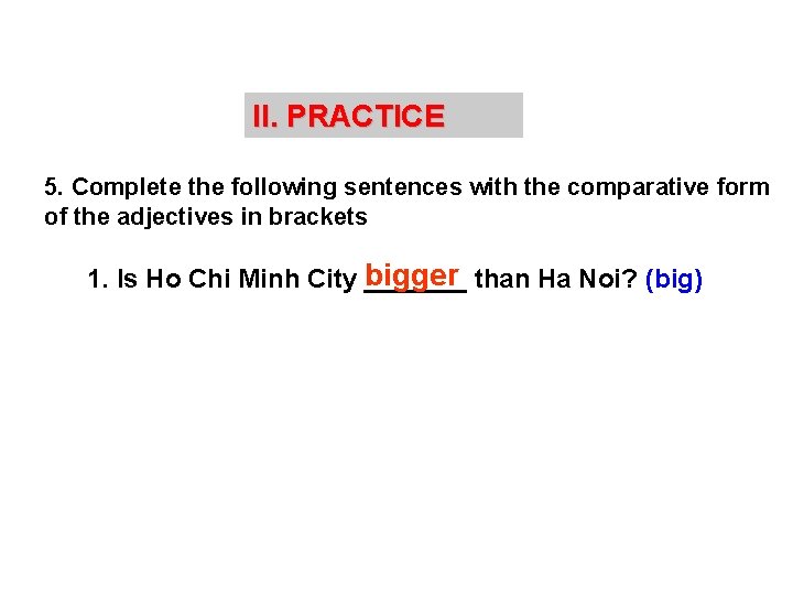 II. PRACTICE 5. Complete the following sentences with the comparative form of the adjectives