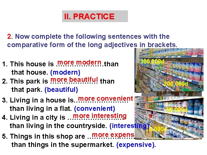 II. PRACTICE 2. Now complete the following sentences with the comparative form of the