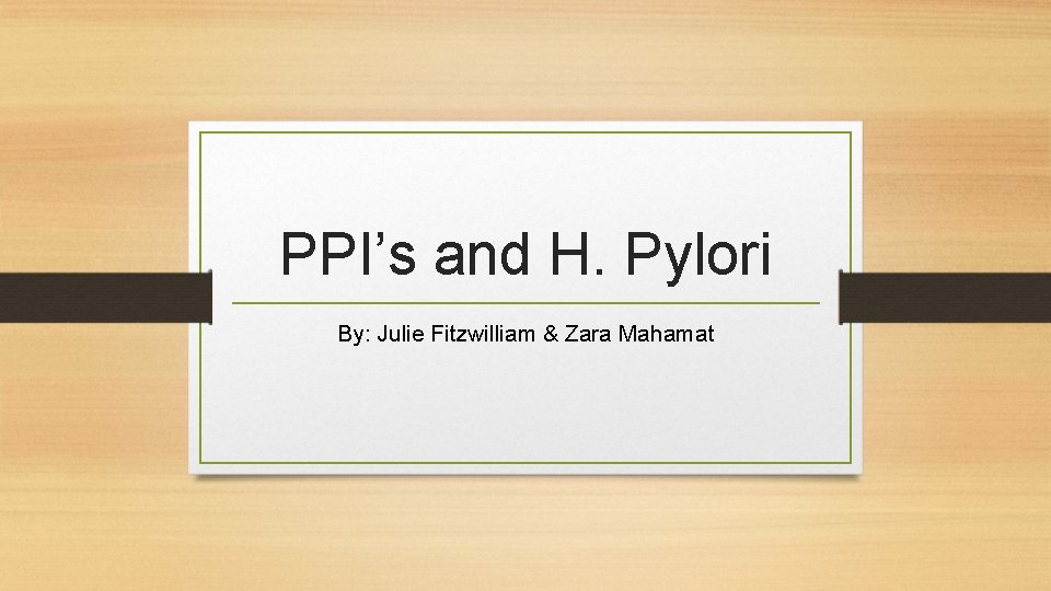 PPI’s and H. Pylori By: Julie Fitzwilliam & Zara Mahamat 