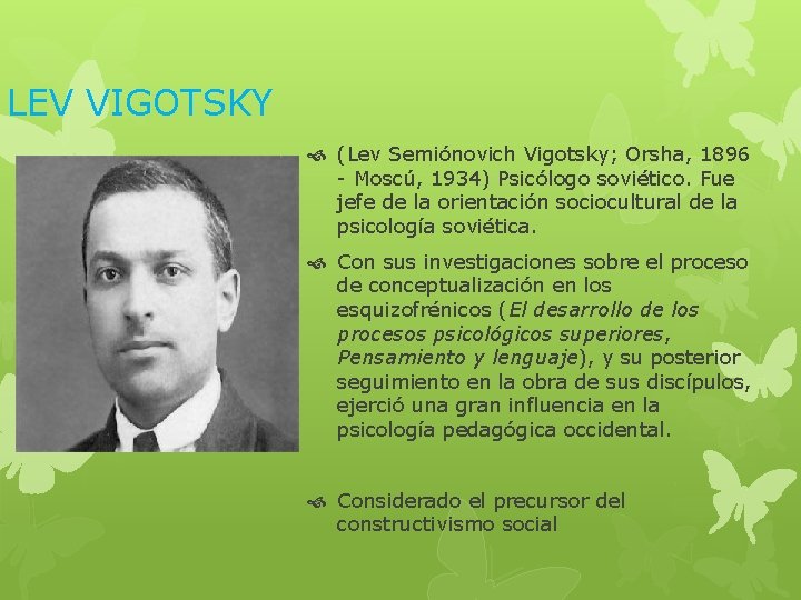 LEV VIGOTSKY (Lev Semiónovich Vigotsky; Orsha, 1896 - Moscú, 1934) Psicólogo soviético. Fue jefe