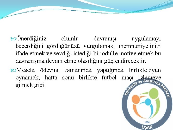 Önerdiğiniz olumlu davranışı uygulamayı becerdiğini gördüğünüzü vurgulamak, memnuniyetinizi ifade etmek ve sevdiği istediği