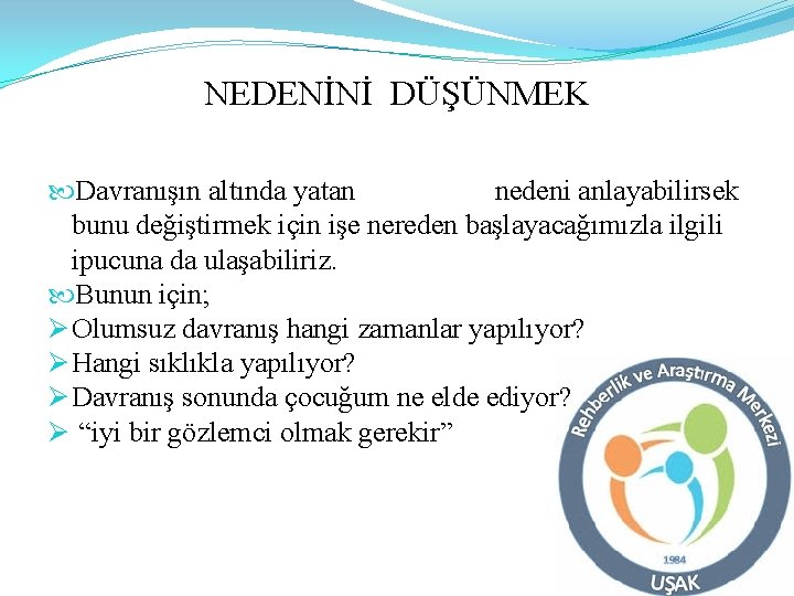 NEDENİNİ DÜŞÜNMEK Davranışın altında yatan nedeni anlayabilirsek bunu değiştirmek için işe nereden başlayacağımızla ilgili