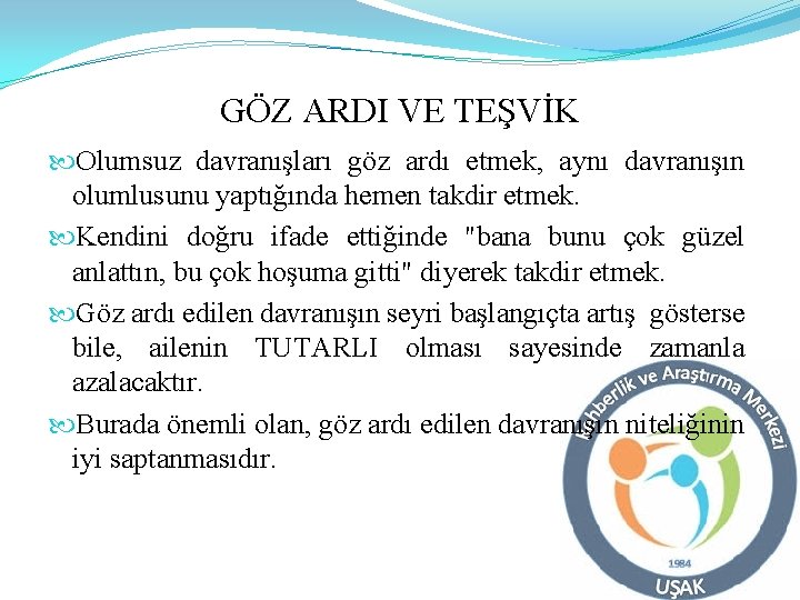 GÖZ ARDI VE TEŞVİK Olumsuz davranışları göz ardı etmek, aynı davranışın olumlusunu yaptığında hemen