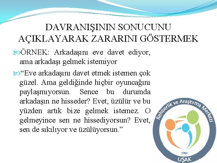 DAVRANIŞININ SONUCUNU AÇIKLAYARAK ZARARINI GÖSTERMEK ÖRNEK: Arkadaşını eve davet ediyor, ama arkadaşı gelmek istemiyor
