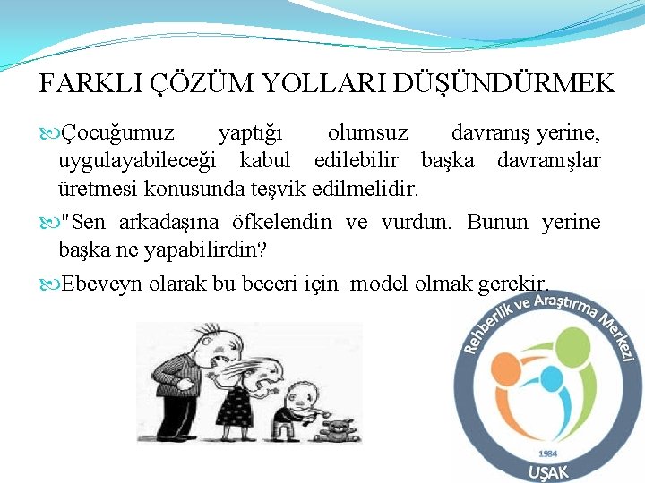 FARKLI ÇÖZÜM YOLLARI DÜŞÜNDÜRMEK Çocuğumuz yaptığı olumsuz davranış yerine, uygulayabileceği kabul edilebilir başka davranışlar