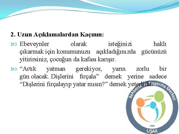 2. Uzun Açıklamalardan Kaçının: Ebeveynler olarak isteğinizi haklı çıkarmak için konumunuzu açıkladığınızda gücünüzü yitirirsiniz,